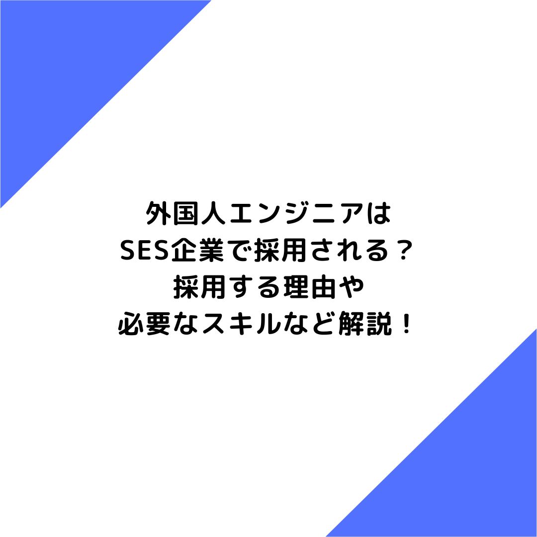 外国人エンジニアはSES企業で採用される？採用する理由や必要なスキルなど解説！